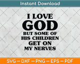 I Love God But Some Of His Children Get On My Nerves Svg Png Dxf Digital Cutting File