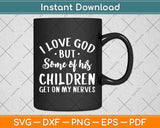 I Love God But Some Of His Children Get On My Nerves Svg Png Dxf Digital Cutting File