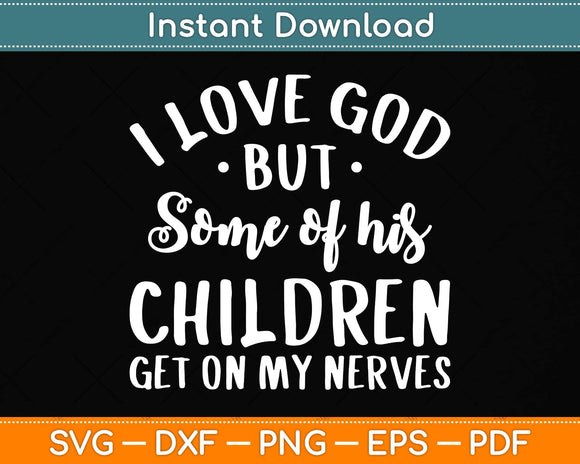 I Love God But Some Of His Children Get On My Nerves Svg Png Dxf Digital Cutting File