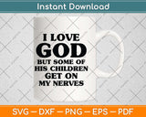 I Love God But Some Of His Children Get On My Nerves Svg Png Dxf Digital Cutting File