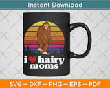 I Love Hairy Moms! Funny Bigfoot Sasquatch Svg Png Dxf Digital Cutting File
