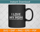 I Love It When My Mom Lets Me Play Video Games Svg Png Dxf Digital Cutting File