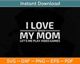 I Love It When My Mom Lets Me Play Video Games Svg Png Dxf Digital Cutting File