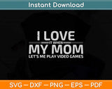 I Love It When My Mom Lets Me Play Video Games Svg Png Dxf Digital Cutting File