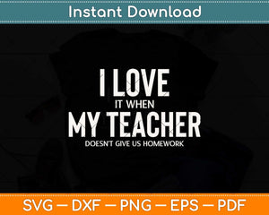 I Love It When My Teacher Doesn't Give Us Homework Funny Svg Png Dxf Cutting File