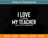 I Love It When My Teacher Doesn't Give Us Homework Funny Svg Png Dxf Cutting File