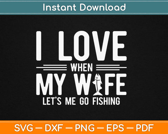 I Love it When My Wife Lets Me Go Fishing Svg Design Cricut Printable Cutting Files