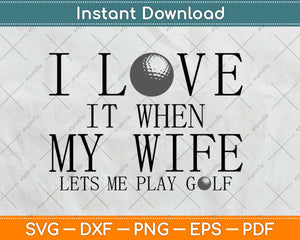 I Love It When My Wife Lets Me Play Golf Svg Design Cricut Printable Cutting Files