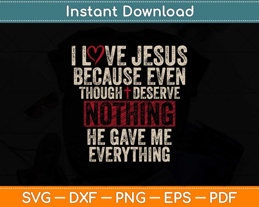 I Love Jesus Because Even Though Deserve Nothing He Gave Me Everything Svg File