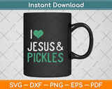 I Love Pickles & Jesus Funny Pickle Lover Svg Design Cricut Printable Cutting Files