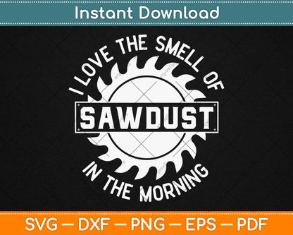 I Love The Smell Of Sawdust In The Morning Svg Design Cricut Printable Cutting Files