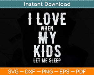 I Love When My Kids Let Me Sleep Father's Day Svg Png Dxf Digital Cutting File