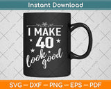 I Make 40 Look Good Svg Design Cricut Printable Cutting Files