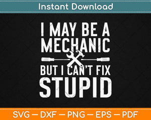 I May Be A Mechanic But I Can’t Fix Stupid Svg Design Cricut Printable Cutting Files