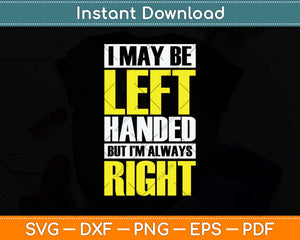 I May Be Left Handed But I'm Always Right Funny Svg Png Dxf Digital Cutting File