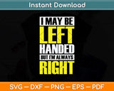 I May Be Left Handed But I'm Always Right Funny Svg Png Dxf Digital Cutting File