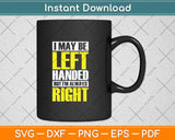 I May Be Left Handed But I'm Always Right Funny Svg Png Dxf Digital Cutting File