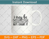 I May Be Wrong But I Doubt It Svg Design Cricut Printable Cutting Files