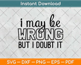 I May Be Wrong But I Doubt It Svg Design Cricut Printable Cutting Files