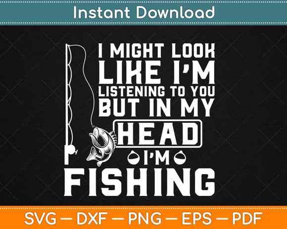 I Might Look Like I'm Listening to You Fishing Svg Design Cricut Cutting Files