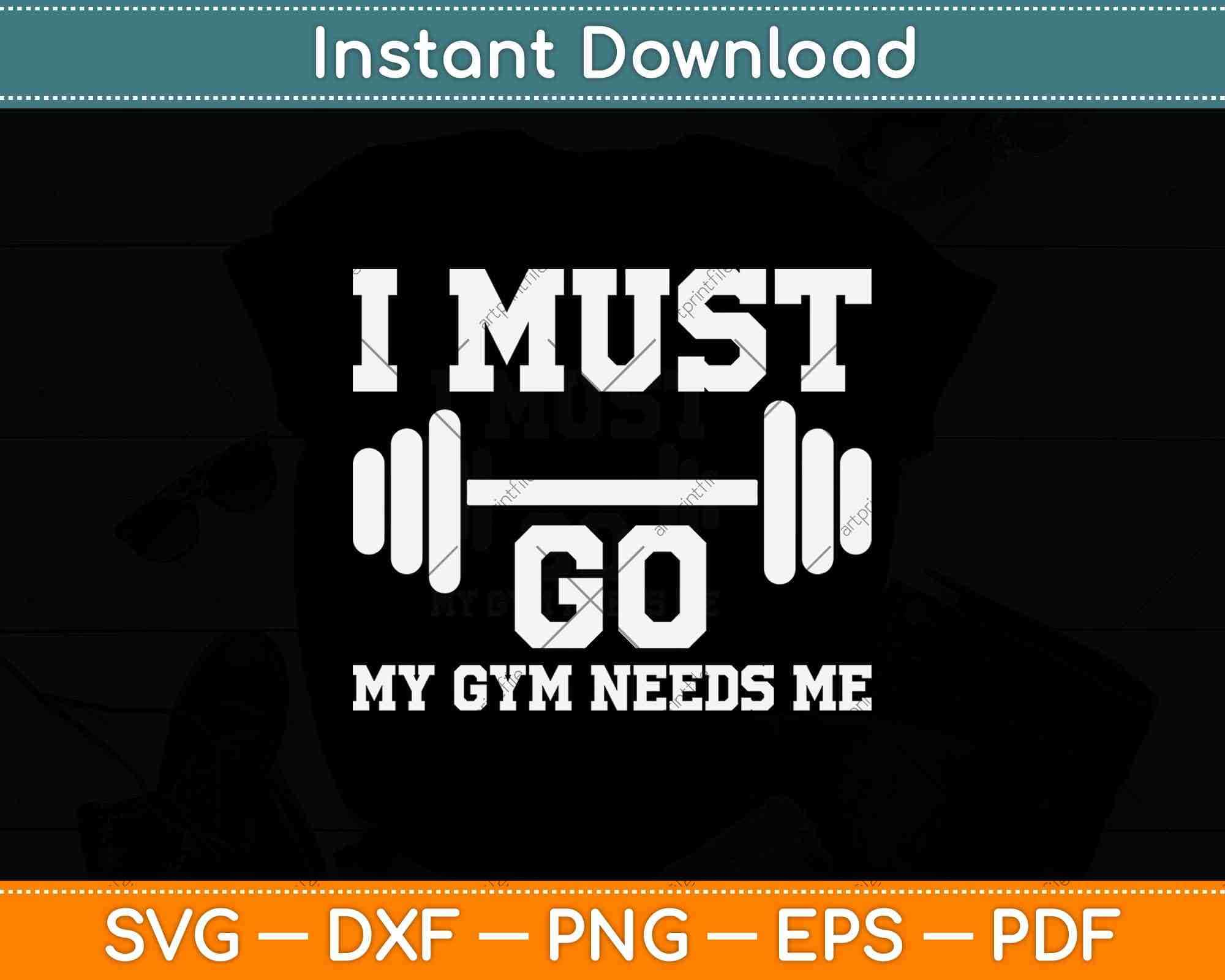 I Must Go My Gym Needs Me Funny Svg Png Dxf Digital Cutting File –  artprintfile