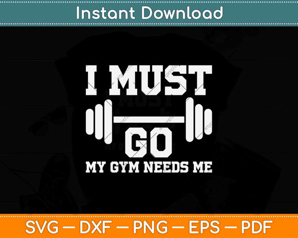 I Must Go My Gym Needs Me Funny Svg Png Dxf Digital Cutting File