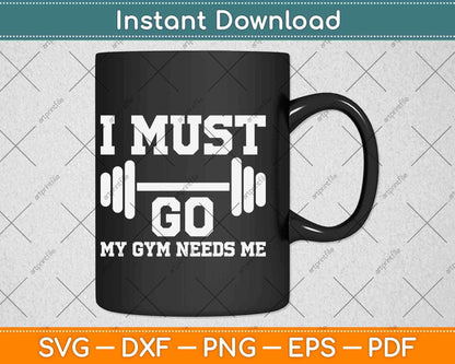 I Must Go My Gym Needs Me Funny Svg Png Dxf Digital Cutting File