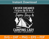 I Never Dreamed I'd Be a Super Sexy Camping Lady Svg Png Dxf Cutting File