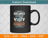 I Never Dreamed I'd End Up Being An Awesome Pharmacist Svg Png Dxf Cutting File