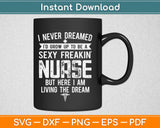 I Never dreamed I'd Grow Up To Be A Sexy Freakin Nurse Svg Printable Cutting Files