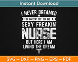 I Never dreamed I'd Grow Up To Be A Sexy Freakin Nurse Svg Printable Cutting Files