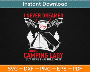 I never dreamed I'd grow up to be a Super Sexy Camping Lady Svg Png Cutting File