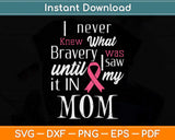 I Never Knew What Bravery Was Mom Breast Cancer Awareness Svg Png Dxf Cutting File