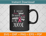 I Never Knew What Bravery Was Mom Breast Cancer Awareness Svg Png Dxf Cutting File