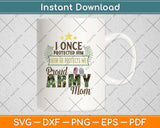 I Once Protected Him Now He Protects Me Proud Army Mom Svg Png Dxf Cutting File