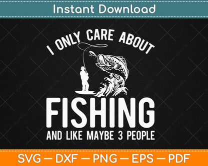 I Only Care About Fishing And Maybe 3 People Fishing Svg Design Cricut Cutting Files