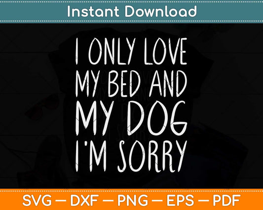 I Only Love My Bed And My Dog I'm Sorry Svg Png Dxf Digital Cutting File