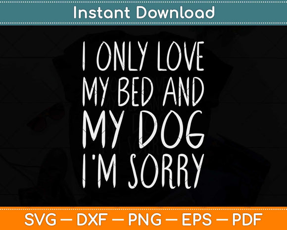 I Only Love My Bed And My Dog I'm Sorry Svg Png Dxf Digital Cutting File