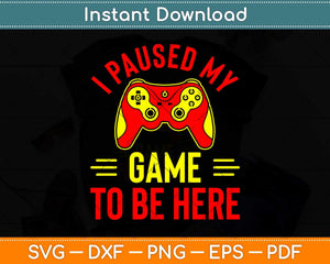 I Paused My Game to Be Here for a Serious Gamer Svg Png Dxf Digital Cutting File