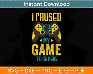 I Paused My Game to Be Here for a Serious Gamer Svg Png Dxf Digital Cutting File