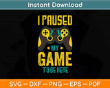 I Paused My Game to Be Here for a Serious Gamer Svg Png Dxf Digital Cutting File