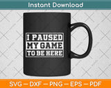 I Paused My Game To Be Here Funny Gamer Svg Design Cricut Printable Cutting File