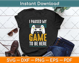 I Paused My Game To Be Here Mens Boys Funny Gamer Video Game Svg Cutting File