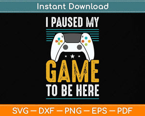 I Paused My Game To Be Here Mens Boys Funny Gamer Video Game Svg Cutting File