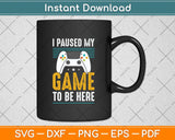 I Paused My Game To Be Here Mens Boys Funny Gamer Video Game Svg Cutting File