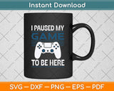 I Paused My Game To Be Here Mens Boys Funny Gamer Video Game Svg Cutting File