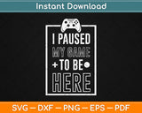 I Paused My Game To Be Here Svg Design Cricut Printable Cutting Files