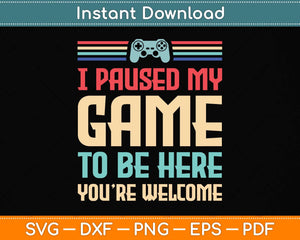 I Paused My Game To Be Here You're Welcome Retro Gamer Svg Png Dxf Cutting File