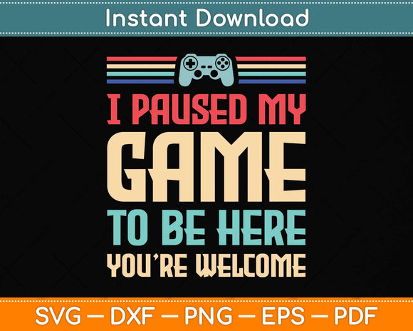 I Paused My Game To Be Here You're Welcome Retro Gamer Svg Png Dxf Cutting File