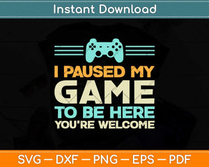 I Paused My Game To Be Here You're Welcome Retro Gamer Svg Png Dxf Cutting File